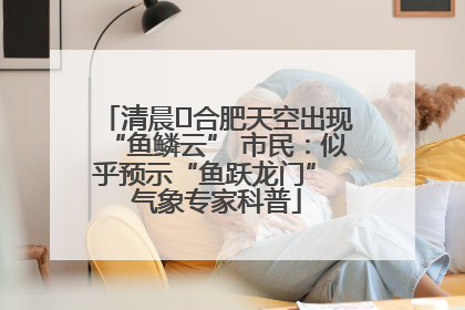清晨﻿合肥天空出现“鱼鳞云” 市民：似乎预示“鱼跃龙门” 气象专家科普