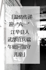 温情传递迎“六一” 江华县人武部官兵端午慰问留守儿童