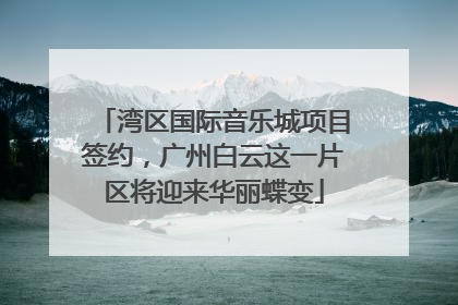 湾区国际音乐城项目签约，广州白云这一片区将迎来华丽蝶变