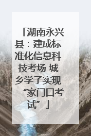 湖南永兴县：建成标准化信息科技考场 城乡学子实现“家门口考试”