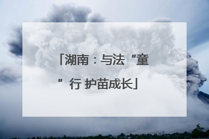 湖南：与法“童”行 护苗成长