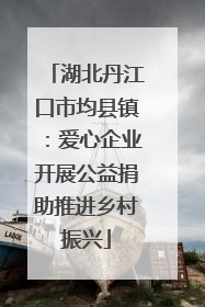 湖北丹江口市均县镇：爱心企业开展公益捐助推进乡村振兴