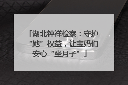 湖北钟祥检察：守护“她”权益，让宝妈们安心“坐月子”
