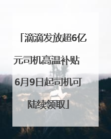 滴滴发放超6亿元司机高温补贴 6月9日起司机可陆续领取