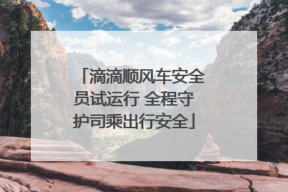 滴滴顺风车安全员试运行 全程守护司乘出行安全