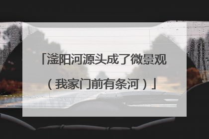 滏阳河源头成了微景观（我家门前有条河）
