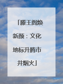 滕王阁焕新颜：文化地标升腾市井烟火