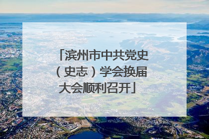 滨州市中共党史（史志）学会换届大会顺利召开
