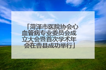 菏泽市医院协会心血管病专业委员会成立大会暨首次学术年会在曹县成功举行