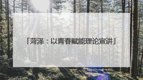 菏泽：以青春赋能理论宣讲