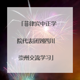 菲律宾中正学院代表团到四川崇州交流学习