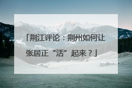 荆江评论：荆州如何让张居正“活”起来？