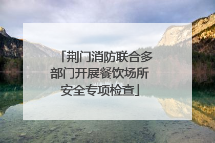 荆门消防联合多部门开展餐饮场所安全专项检查