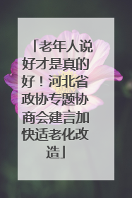 老年人说好才是真的好！河北省政协专题协商会建言加快适老化改造