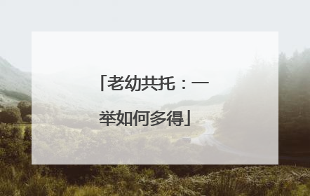 老幼共托：一举如何多得
