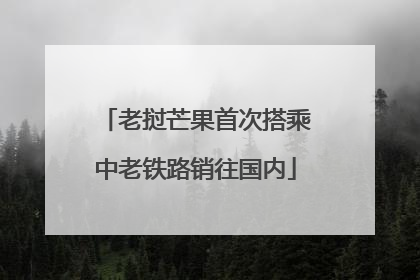 老挝芒果首次搭乘中老铁路销往国内