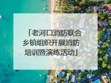 老河口消防联合乡镇组织开展消防培训暨演练活动