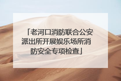 老河口消防联合公安派出所开展娱乐场所消防安全专项检查