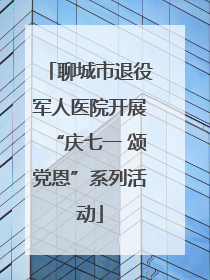 聊城市退役军人医院开展“庆七一 颂党恩”系列活动