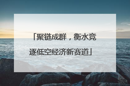 聚链成群，衡水竞逐低空经济新赛道