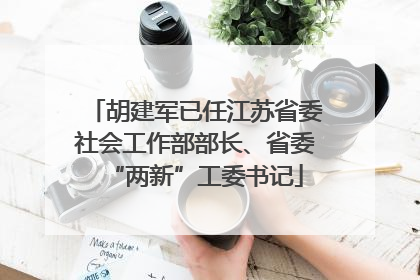 胡建军已任江苏省委社会工作部部长、省委“两新”工委书记