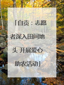 自贡：志愿者深入田间地头 开展爱心助农活动