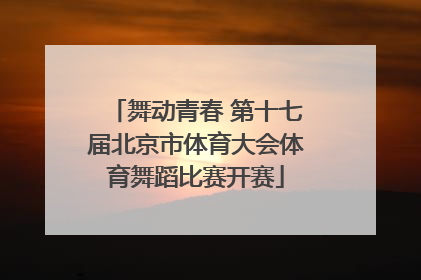 舞动青春 第十七届北京市体育大会体育舞蹈比赛开赛