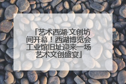 艺术西湖·文创坊间开幕！西湖博览会工业馆旧址迎来一场艺术文创盛宴