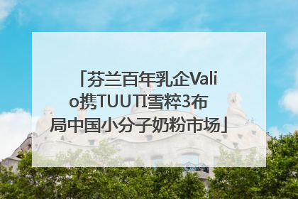 芬兰百年乳企Valio携TUUTI雪粹3布局中国小分子奶粉市场