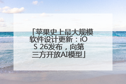 苹果史上最大规模软件设计更新：iOS 26发布，向第三方开放AI模型