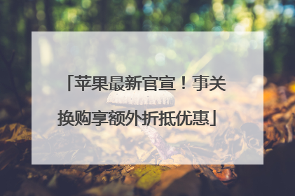 苹果最新官宣！事关换购享额外折抵优惠