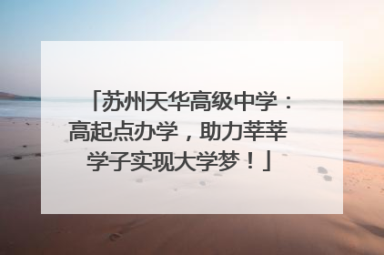 苏州天华高级中学：高起点办学，助力莘莘学子实现大学梦！
