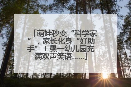 萌娃秒变“科学家”，家长化身“好助手”！愚一幼儿园充满欢声笑语……