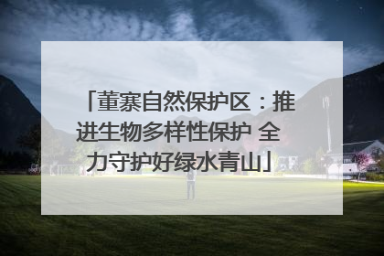 董寨自然保护区：推进生物多样性保护 全力守护好绿水青山
