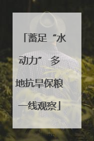 蓄足“水动力” 多地抗旱保粮一线观察