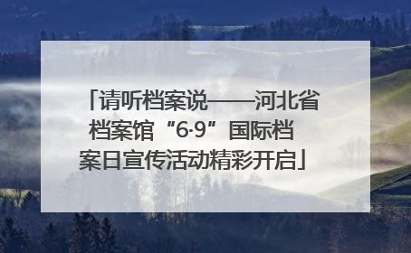 请听档案说——河北省档案馆“6·9”国际档案日宣传活动精彩开启