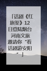 话剧《红旗渠》12日登陆烟台 河南文旅邀请你“看话剧游安阳”