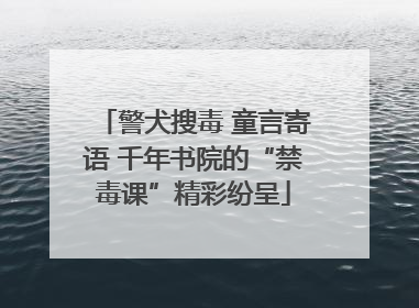 警犬搜毒 童言寄语 千年书院的“禁毒课”精彩纷呈