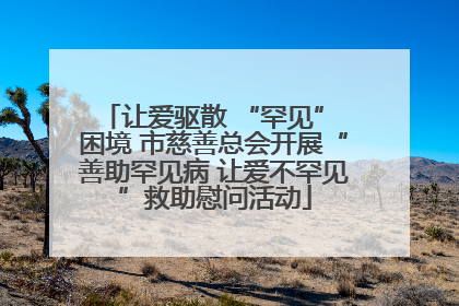 让爱驱散 “罕见” 困境 市慈善总会开展“善助罕见病 让爱不罕见”救助慰问活动