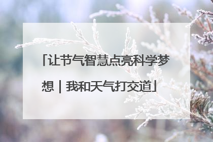 让节气智慧点亮科学梦想｜我和天气打交道