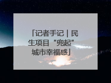 记者手记｜民生项目“兜起”城市幸福感