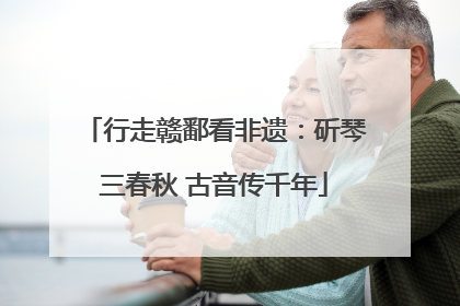 行走赣鄱看非遗：斫琴三春秋 古音传千年