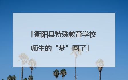 衡阳县特殊教育学校师生的“梦”圆了
