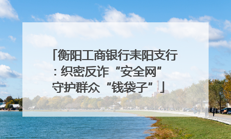 衡阳工商银行耒阳支行：织密反诈“安全网” 守护群众“钱袋子”