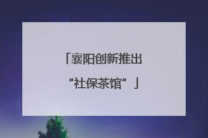 襄阳创新推出“社保茶馆”