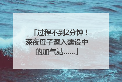 过程不到2分钟！深夜母子潜入建设中的加气站……