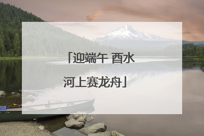 迎端午 酉水河上赛龙舟