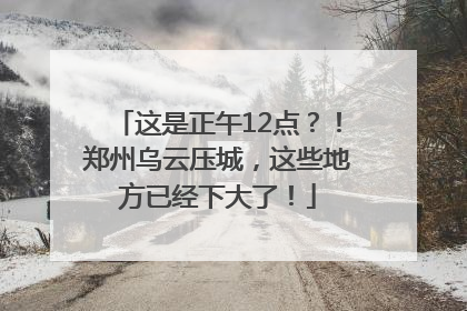 这是正午12点？！郑州乌云压城，这些地方已经下大了！