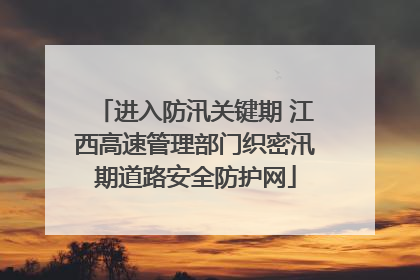 进入防汛关键期 江西高速管理部门织密汛期道路安全防护网