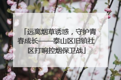 远离烟草诱惑，守护青春成长——泰山区旧镇社区打响控烟保卫战